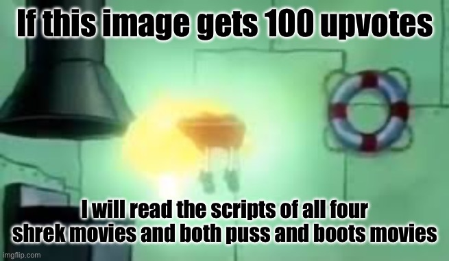 Let’s see how this does | If this image gets 100 upvotes; I will read the scripts of all four shrek movies and both puss and boots movies | image tagged in floating spongebob | made w/ Imgflip meme maker