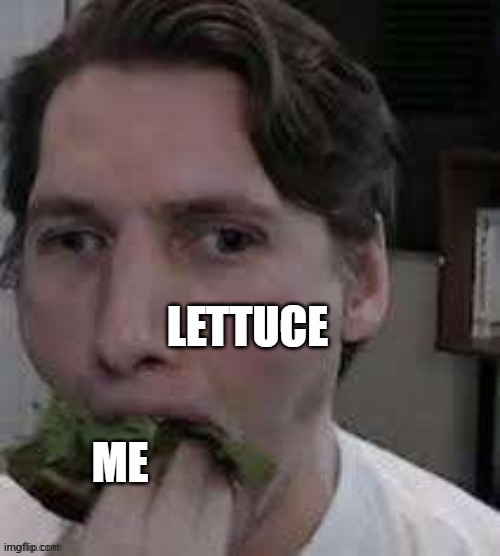 eat lettuce | LETTUCE; ME | image tagged in eat lettuce | made w/ Imgflip meme maker