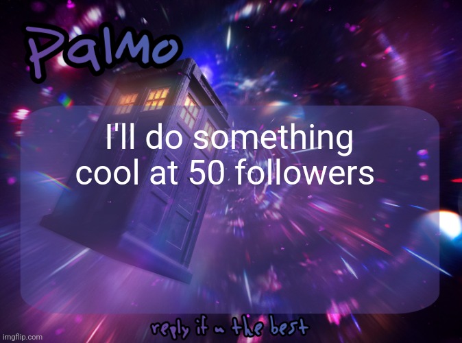 Palmo Post | I'll do something cool at 50 followers | image tagged in palmo post | made w/ Imgflip meme maker