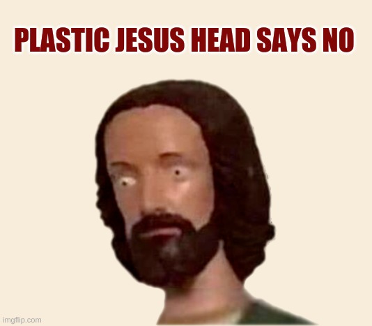 Plastic Jesus Head | PLASTIC JESUS HEAD SAYS NO | image tagged in plastic jesus head | made w/ Imgflip meme maker