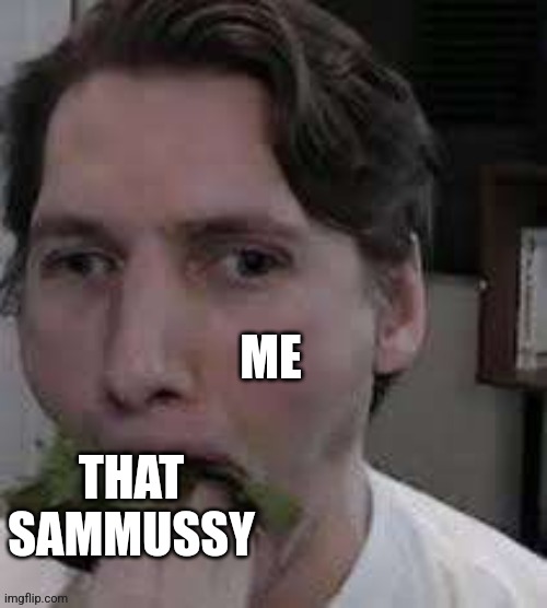 eat lettuce | ME; THAT SAMMUSSY | image tagged in eat lettuce | made w/ Imgflip meme maker