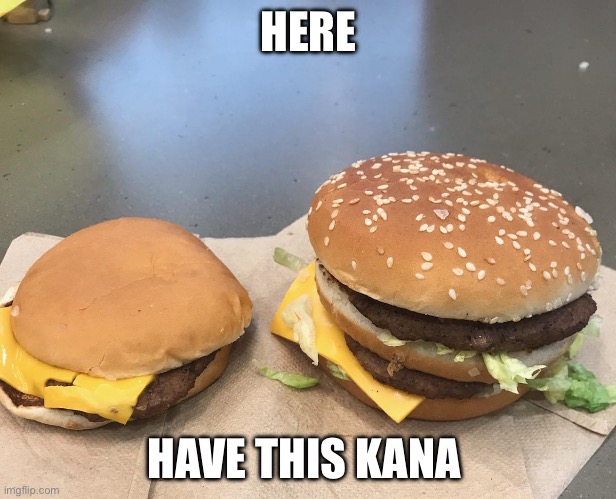 Burger comparison | HERE HAVE THIS KANA | image tagged in burger comparison | made w/ Imgflip meme maker