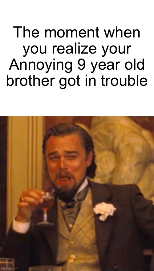 The moment when you realize your Annoying 9 year old brother got in trouble | image tagged in blank white template,memes,laughing leo | made w/ Imgflip meme maker