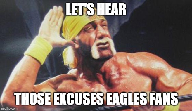 Eagles get crushed by tampa bay. | LET'S HEAR; THOSE EXCUSES EAGLES FANS | image tagged in hulk hogan ear,philadelphia eagles,lol | made w/ Imgflip meme maker