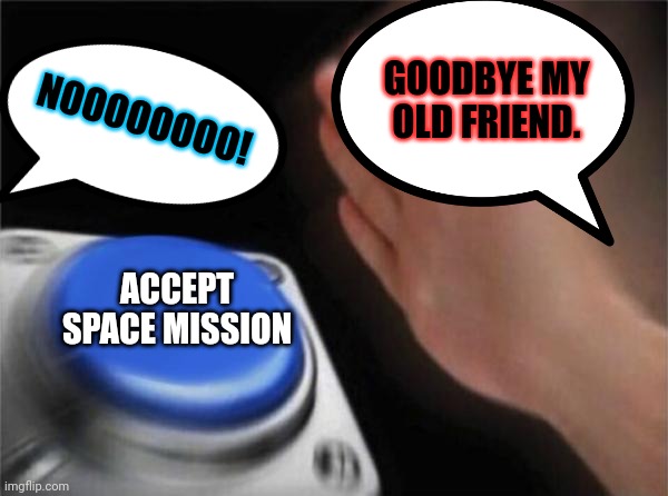 Blank Nut Button Meme | GOODBYE MY OLD FRIEND. NOOOOOOOO! ACCEPT SPACE MISSION | image tagged in memes,blank nut button | made w/ Imgflip meme maker
