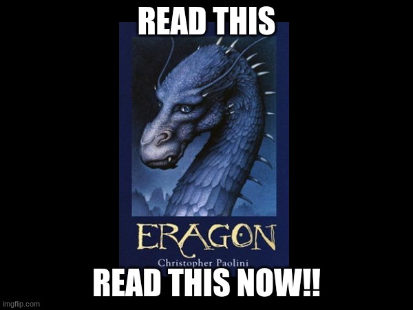 First book in the series but the series is called the inheritance series It's a great book and a great four-book series. | READ THIS; READ THIS NOW!! | image tagged in blank white template,good book,must read | made w/ Imgflip meme maker
