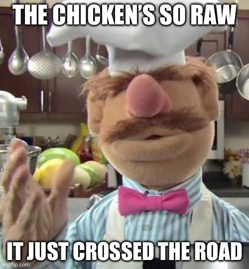 Muppets Gordon Ramsay | THE CHICKEN’S SO RAW; IT JUST CROSSED THE ROAD | image tagged in chef muppet,chicken,raw,angry chef gordon ramsay | made w/ Imgflip meme maker