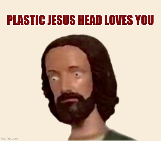 Plastic Jesus Head | PLASTIC JESUS HEAD LOVES YOU | image tagged in plastic jesus head | made w/ Imgflip meme maker