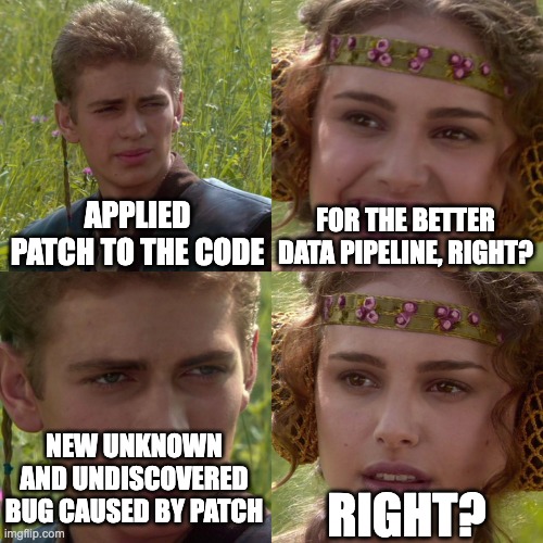 Patch in data pipeline | APPLIED PATCH TO THE CODE; FOR THE BETTER DATA PIPELINE, RIGHT? NEW UNKNOWN AND UNDISCOVERED BUG CAUSED BY PATCH; RIGHT? | image tagged in anakin padme 4 panel | made w/ Imgflip meme maker