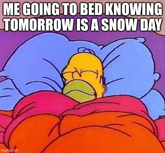 this is actually me rn | ME GOING TO BED KNOWING TOMORROW IS A SNOW DAY | image tagged in homer simpson sleeping peacefully | made w/ Imgflip meme maker