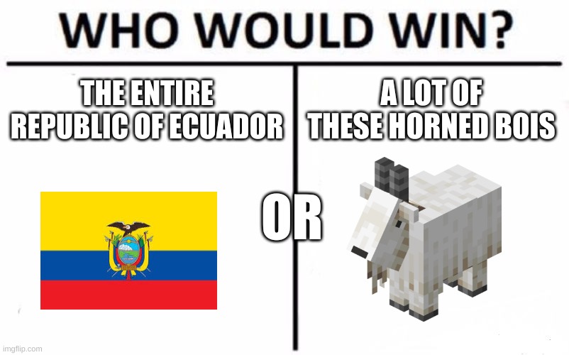 goat | THE ENTIRE REPUBLIC OF ECUADOR; A LOT OF THESE HORNED BOIS; OR | image tagged in memes,who would win | made w/ Imgflip meme maker