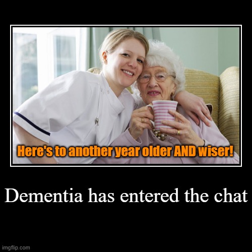 Just when you thought age was paying dividends | Dementia has entered the chat | Here's to another year older AND wiser! | image tagged in funny,demotivationals,memes,dementia,older and wiser | made w/ Imgflip demotivational maker