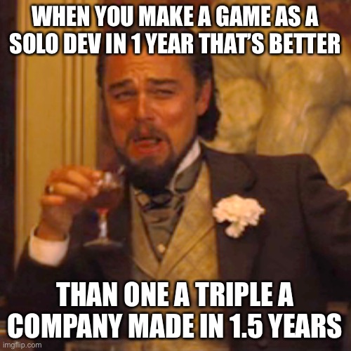 Laughing Leo | WHEN YOU MAKE A GAME AS A SOLO DEV IN 1 YEAR THAT’S BETTER; THAN ONE A TRIPLE A COMPANY MADE IN 1.5 YEARS | image tagged in memes,laughing leo | made w/ Imgflip meme maker