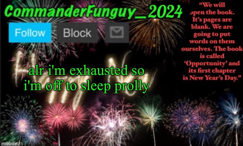 CommanderFunguy New Year 2024 template | alr i'm exhausted so i'm off to sleep prolly | image tagged in commanderfunguy new year 2024 template | made w/ Imgflip meme maker