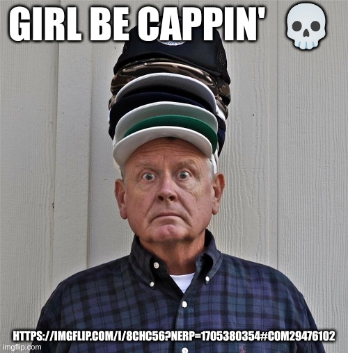 Wearing Lots of hats | GIRL BE CAPPIN'  💀; HTTPS://IMGFLIP.COM/I/8CHC56?NERP=1705380354#COM29476102 | image tagged in wearing lots of hays | made w/ Imgflip meme maker