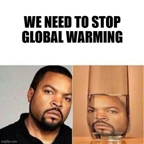 Save Ice Cube. Stop Global Warming | WE NEED TO STOP
GLOBAL WARMING | image tagged in ice cube global warming,ice cube,music | made w/ Imgflip meme maker
