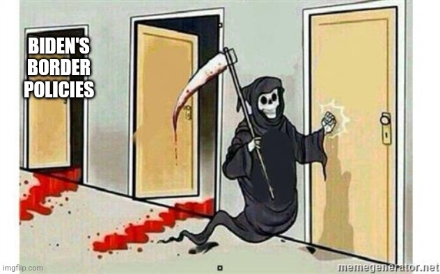 Grim Reaper Knocking Door | BIDEN'S BORDER POLICIES | image tagged in grim reaper knocking door | made w/ Imgflip meme maker