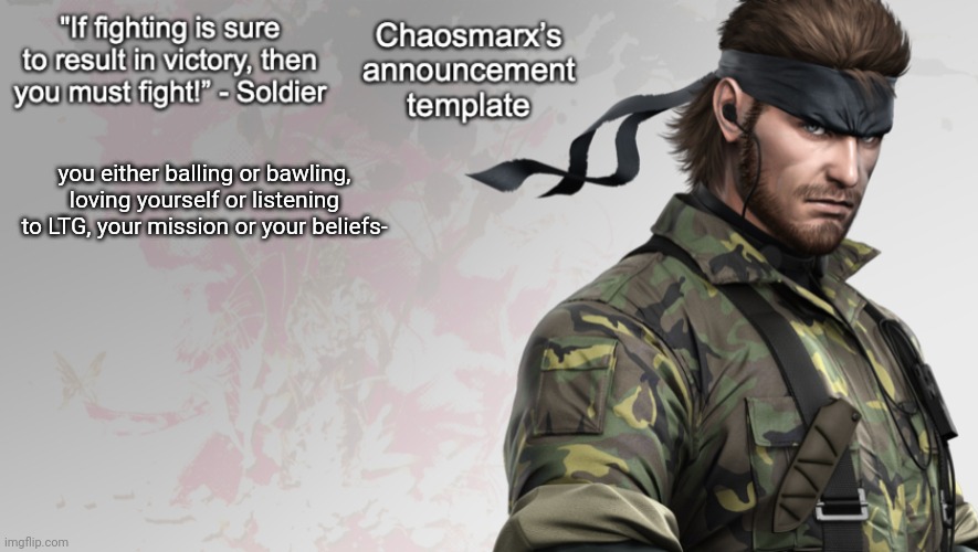idk another random rant probably gonna go to bed | you either balling or bawling, loving yourself or listening to LTG, your mission or your beliefs- | image tagged in chaosmarx s announcement template | made w/ Imgflip meme maker