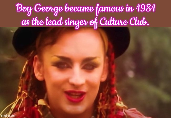 On the leading edge of the New Wave. | Boy George became famous in 1981 as the lead singer of Culture Club. | image tagged in karma chameleon,femboy,historical,pop music,soul | made w/ Imgflip meme maker