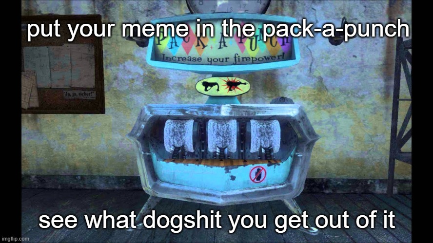The MS_Memer Pack-a-Punch | put your meme in the pack-a-punch; see what dogshit you get out of it | image tagged in pack a punch | made w/ Imgflip meme maker