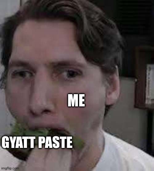 eat lettuce | ME; GYATT PASTE | image tagged in eat lettuce | made w/ Imgflip meme maker