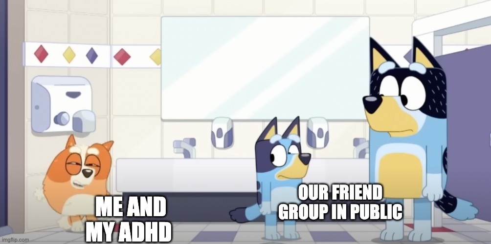 Me and my ADHD found a new template | OUR FRIEND GROUP IN PUBLIC; ME AND MY ADHD | image tagged in adhd,bluey | made w/ Imgflip meme maker