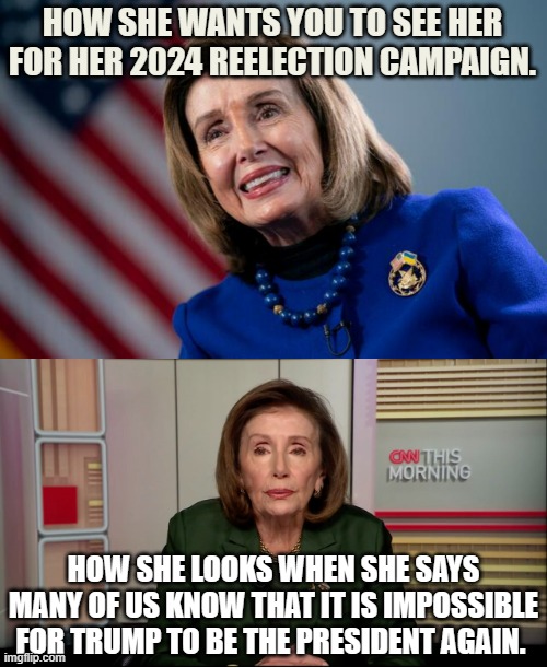 Nancy Pelosi...Can You See The Difference? | HOW SHE WANTS YOU TO SEE HER FOR HER 2024 REELECTION CAMPAIGN. HOW SHE LOOKS WHEN SHE SAYS MANY OF US KNOW THAT IT IS IMPOSSIBLE FOR TRUMP TO BE THE PRESIDENT AGAIN. | image tagged in memes,nancy pelosi,looks,election,trump,spot the difference | made w/ Imgflip meme maker