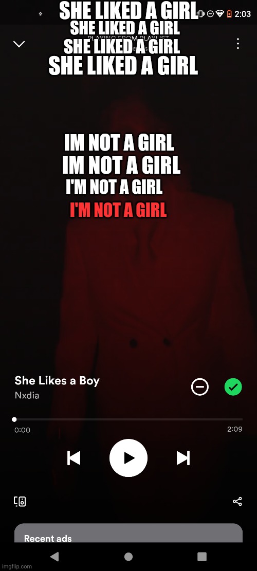 Just a song recommendation.totally | SHE LIKED A GIRL; SHE LIKED A GIRL; SHE LIKED A GIRL; SHE LIKED A GIRL; IM NOT A GIRL; IM NOT A GIRL; I'M NOT A GIRL; I'M NOT A GIRL | image tagged in dating,song,girl,bisexual,lesbian | made w/ Imgflip meme maker