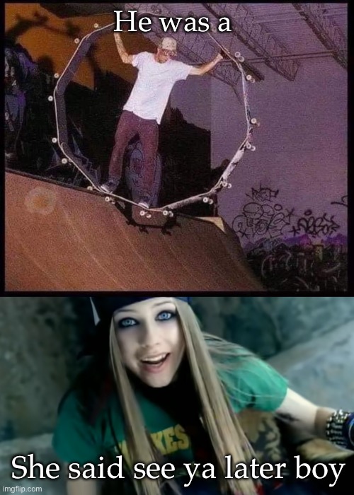 Sk8er boy | He was a; She said see ya later boy | image tagged in avril lavigne skater boy | made w/ Imgflip meme maker