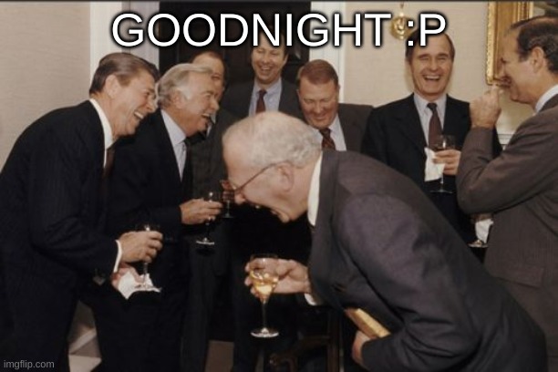 Laughing Men In Suits | GOODNIGHT :P | image tagged in memes,laughing men in suits | made w/ Imgflip meme maker