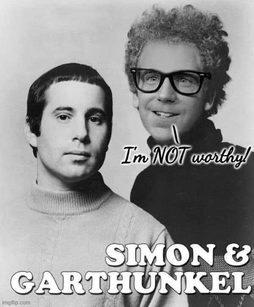 Simon & Garrthunkel | \        
I'm NOT worthy! | image tagged in satire,classic rock | made w/ Imgflip meme maker