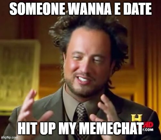 memechat me | SOMEONE WANNA E DATE; HIT UP MY MEMECHAT | image tagged in memes,ancient aliens | made w/ Imgflip meme maker