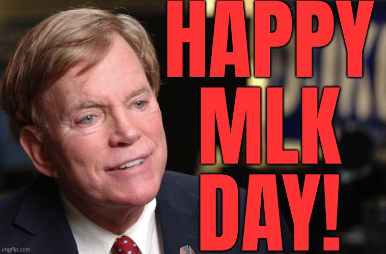 Happy Martin Luther King Jr. Day | HAPPY
MLK
DAY! | image tagged in david duke,anti-semite and a racist,no racism,mlk jr,freedom in murica,god bless america | made w/ Imgflip meme maker