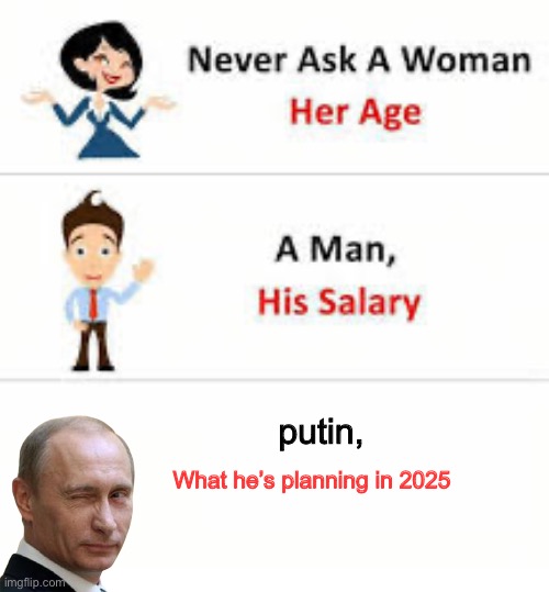 Never ask a woman her age | putin, What he’s planning in 2025 | image tagged in never ask a woman her age | made w/ Imgflip meme maker