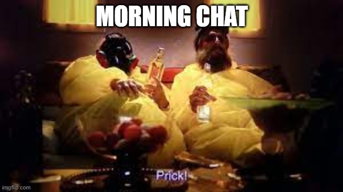 prick | MORNING CHAT | image tagged in prick | made w/ Imgflip meme maker
