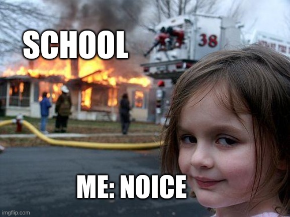 Disaster Girl | SCHOOL; ME: NOICE | image tagged in memes,disaster girl | made w/ Imgflip meme maker
