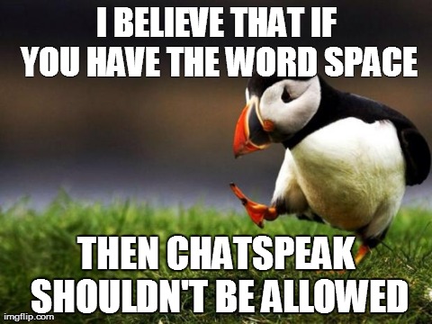 Unpopular Opinion Puffin Meme | I BELIEVE THAT IF YOU HAVE THE WORD SPACE THEN CHATSPEAK SHOULDN'T BE ALLOWED | image tagged in memes,unpopular opinion puffin | made w/ Imgflip meme maker
