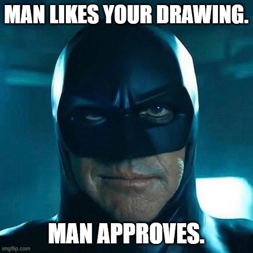 man | MAN LIKES YOUR DRAWING. MAN APPROVES. | image tagged in man | made w/ Imgflip meme maker