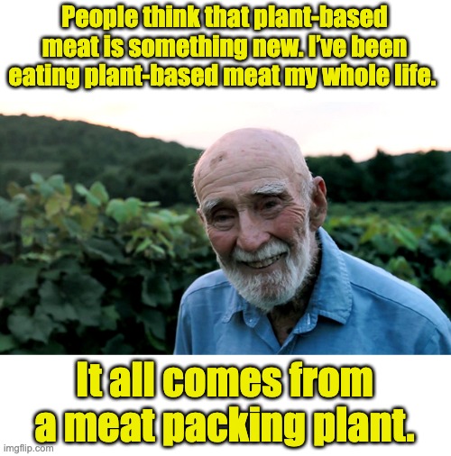 Plant based | People think that plant-based meat is something new. I’ve been eating plant-based meat my whole life. It all comes from a meat packing plant. | image tagged in old man | made w/ Imgflip meme maker