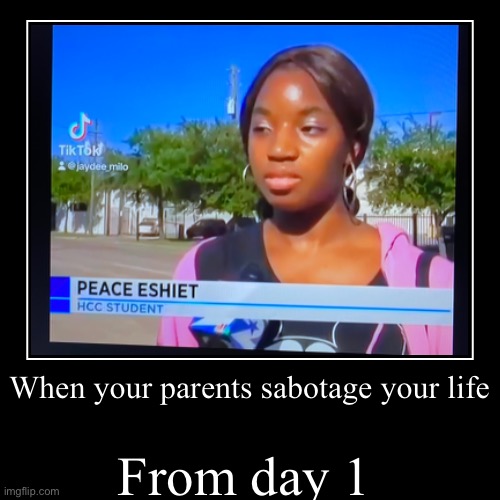 ..say what ?? | When your parents sabotage your life | From day 1 | image tagged in funny,demotivationals,black girl wat,unfortunately for you,dark humour | made w/ Imgflip demotivational maker
