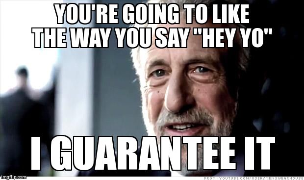 I Guarantee It | YOU'RE GOING TO LIKE THE WAY YOU SAY "HEY YO" I GUARANTEE IT | image tagged in memes,i guarantee it,AdviceAnimals | made w/ Imgflip meme maker
