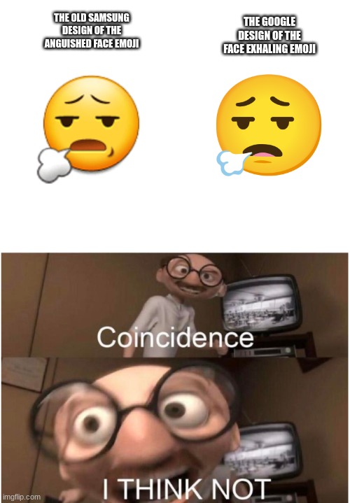 true i mean why does google do this anyway? | THE GOOGLE DESIGN OF THE FACE EXHALING EMOJI; THE OLD SAMSUNG DESIGN OF THE ANGUISHED FACE EMOJI | image tagged in coincidence i think not,emoji,emojis,google,samsung,the incredibles | made w/ Imgflip meme maker