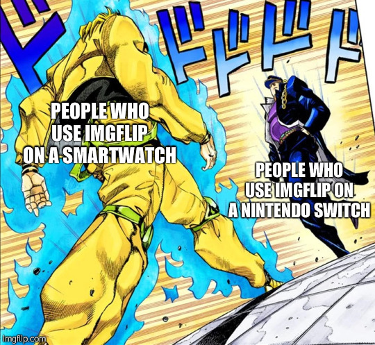 i made this on my nintendo switch and feel like a powerhouse | PEOPLE WHO USE IMGFLIP ON A SMARTWATCH; PEOPLE WHO USE IMGFLIP ON A NINTENDO SWITCH | image tagged in jojo's walk,nintendo,nintendo switch | made w/ Imgflip meme maker