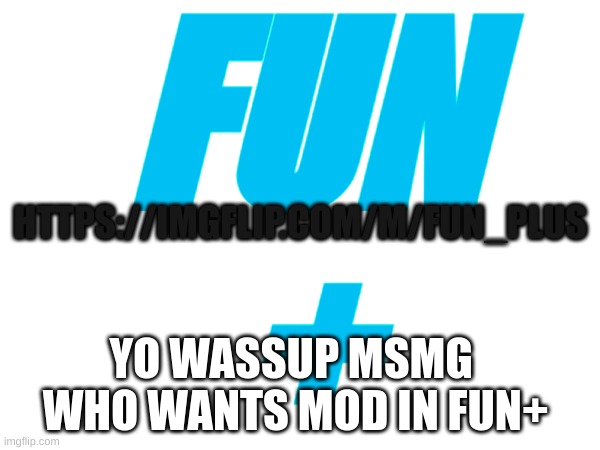 Fun+ | FUN
+; HTTPS://IMGFLIP.COM/M/FUN_PLUS; YO WASSUP MSMG   WHO WANTS MOD IN FUN+ | image tagged in memes,fun,fun plus | made w/ Imgflip meme maker