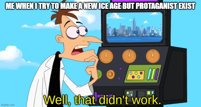 well that didnt work | ME WHEN I TRY TO MAKE A NEW ICE AGE BUT PROTAGANIST EXIST | image tagged in well that didn't work | made w/ Imgflip meme maker