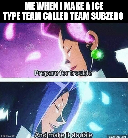 Prepare for trouble and make it double | ME WHEN I MAKE A ICE TYPE TEAM CALLED TEAM SUBZERO | image tagged in prepare for trouble and make it double | made w/ Imgflip meme maker