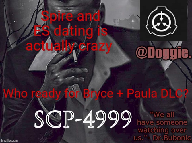 XgzgizigxigxiycDoggies Announcement temp (SCP) | Spire and ES dating is actually crazy; Who ready for Bryce + Paula DLC? | image tagged in doggies announcement temp scp | made w/ Imgflip meme maker