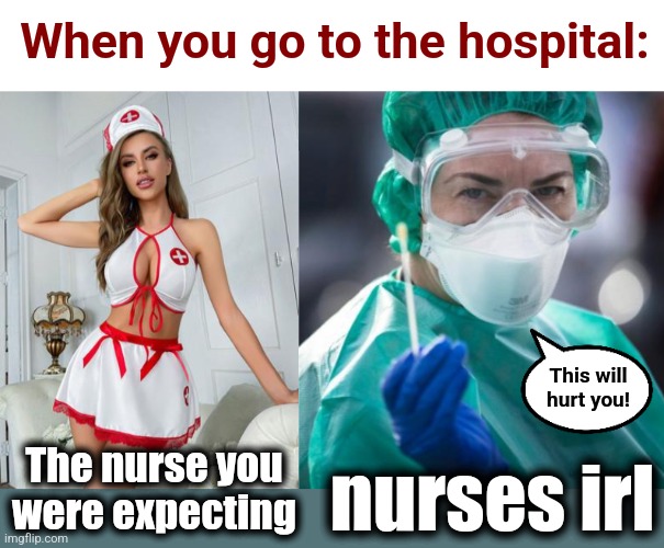 When you go to the hospital:; This will
hurt you! The nurse you
were expecting; nurses irl | image tagged in memes,nurses,hospital | made w/ Imgflip meme maker