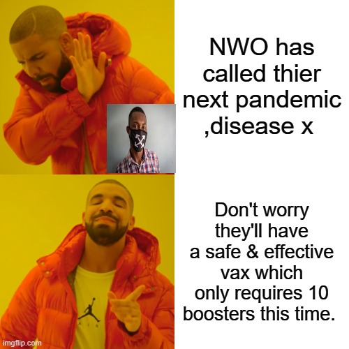 Its on its way | NWO has called thier next pandemic ,disease x; Don't worry they'll have a safe & effective vax which only requires 10 boosters this time. | image tagged in memes,nwo,psychopaths and serial killers | made w/ Imgflip meme maker