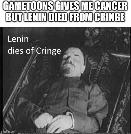 Lenin died of cringe after seeing gametoons | GAMETOONS GIVES ME CANCER BUT LENIN DIED FROM CRINGE | image tagged in lenin dies of cringe,dies of cringe,gametoons,lenin | made w/ Imgflip meme maker